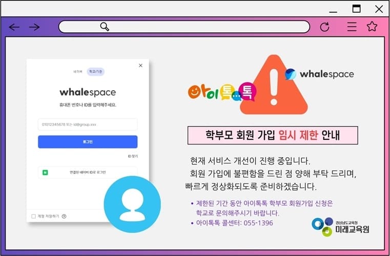 아이톡톡(whalespace) 학부모 회원 가입 임시 제한 안내 / 현재 서비스 개선이 진행중입니다. / 회원 가입에 불편함을 드린 점 양해부탁 드리며, 빠르게 정상화되도록 준비하겠습니다. *제한된 기간 동안 아이톡톡 학부모 회원가입 신청은 학교로 문의해주시기 바랍니다. * 아이톡톡 콜센터 : 055-1396 / 경남남도교육청미래교육원
